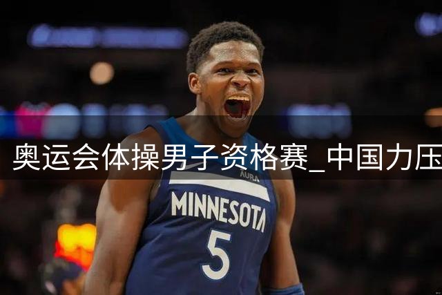 奥运会体操男子资格赛 中国力压日本排名第一晋级